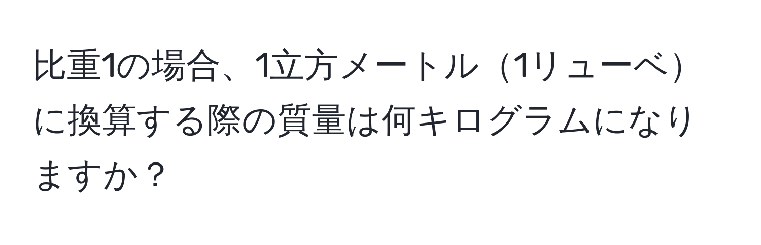 比重1の場合、1立方メートル1リューベに換算する際の質量は何キログラムになりますか？