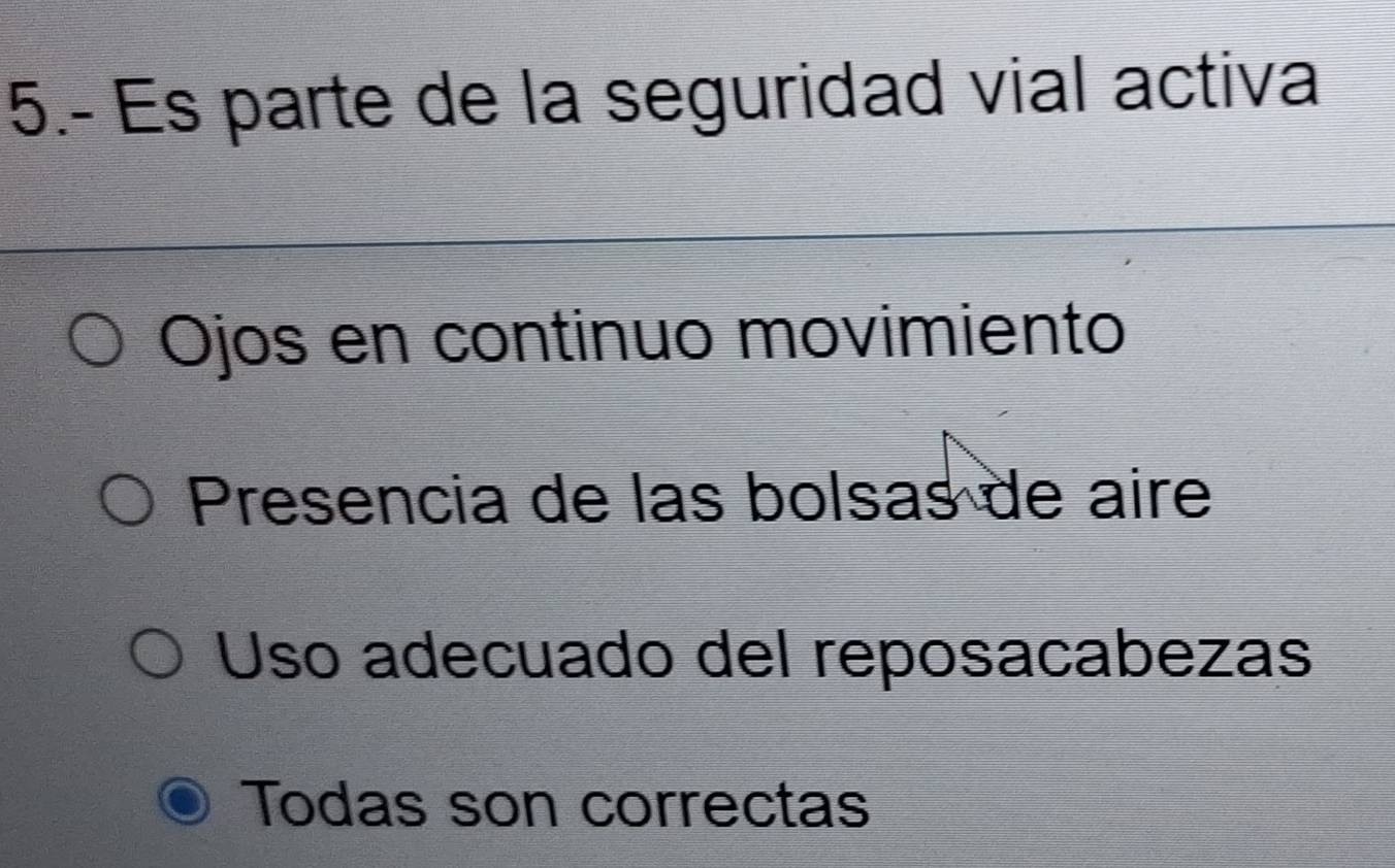 5.- Es parte de la seguridad vial activa
Ojos en continuo movimiento
Presencia de las bolsas de aire
Uso adecuado del reposacabezas
Todas son correctas