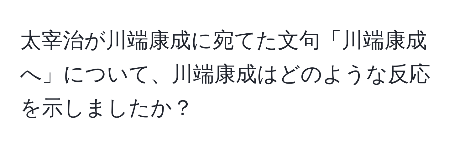 太宰治が川端康成に宛てた文句「川端康成へ」について、川端康成はどのような反応を示しましたか？