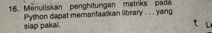 Menuliskan penghitungan matriks pada 
Python dapat memanfaatkan library . . . yang 
siap pakai. 
L