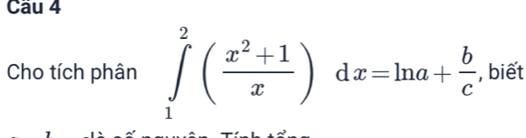 Cho tích phân ∈tlimits _1^(2(frac x^2)+1x)dx=ln a+ b/c . biết