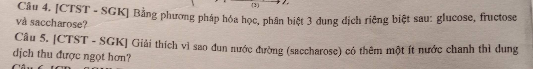 (3) L 
Câu 4. [CTST - SGK] Bằng phương pháp hóa học, phân biệt 3 dung dịch riêng biệt sau: glucose, fructose 
và saccharose? 
Câu 5. [CTST - SGK] Giải thích vì sao đun nước đường (saccharose) có thêm một ít nước chanh thì dung 
dịch thu được ngọt hơn?