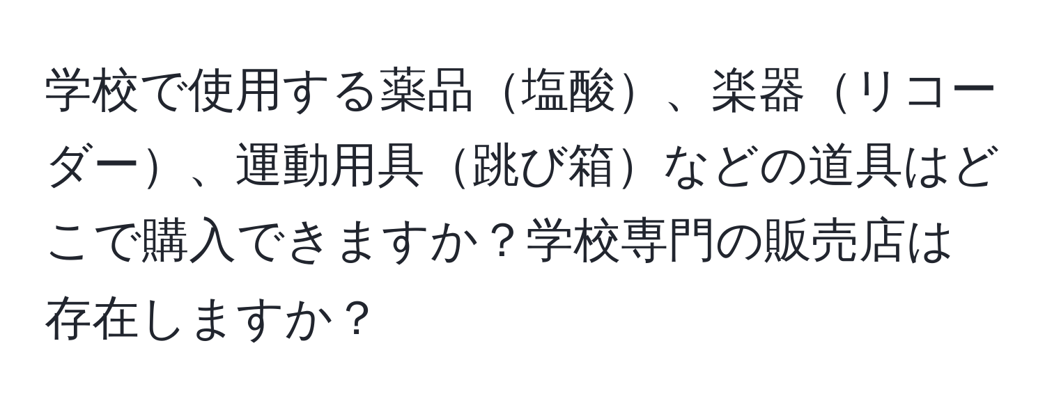 学校で使用する薬品塩酸、楽器リコーダー、運動用具跳び箱などの道具はどこで購入できますか？学校専門の販売店は存在しますか？