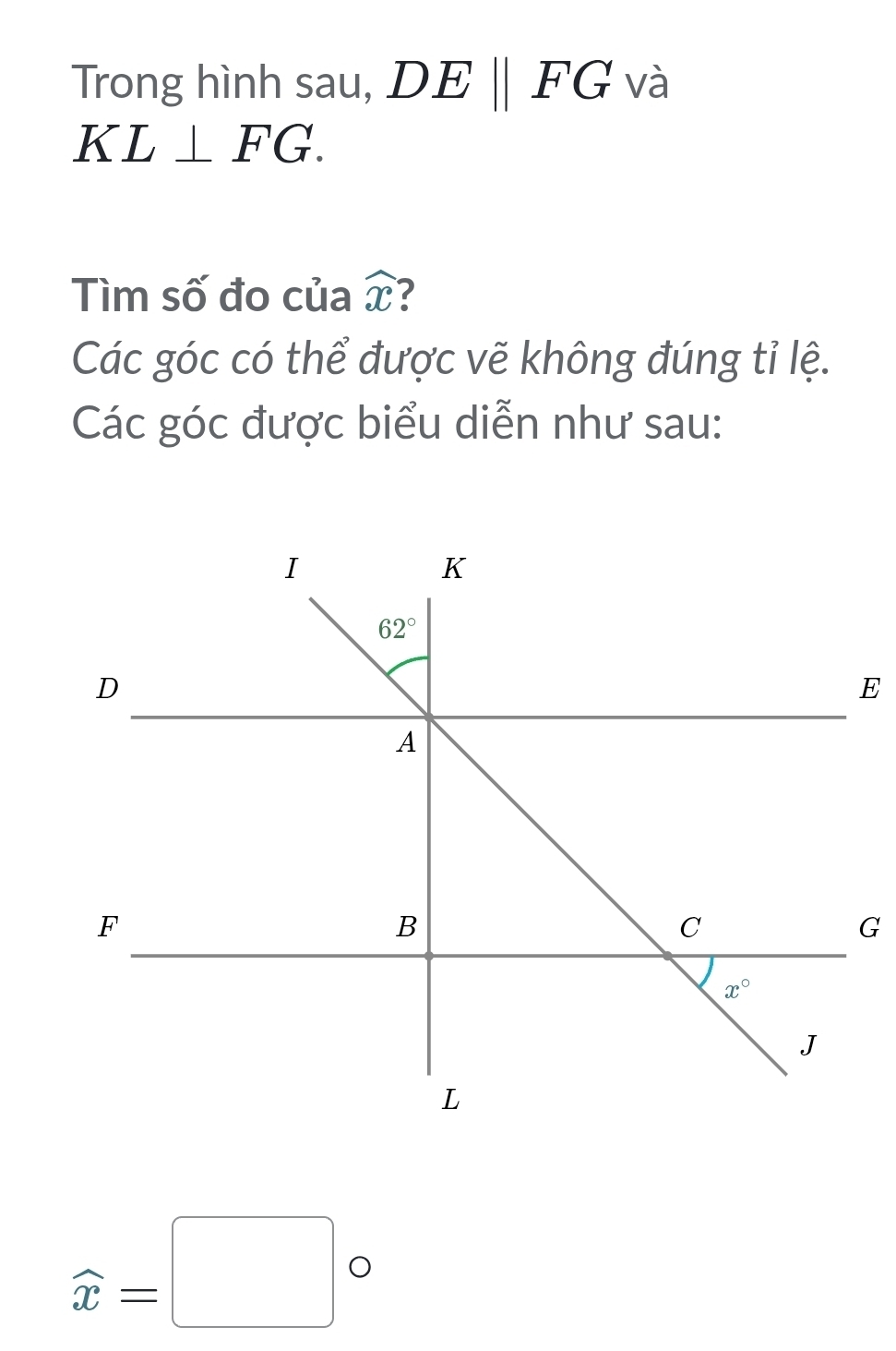 Trong hình sau, DEparallel FG và
KL⊥ FG.
Tìm số đo của widehat x
Các góc có thể được vẽ không đúng tỉ lệ.
Các góc được biểu diễn như sau:
E
G
widehat x=□°