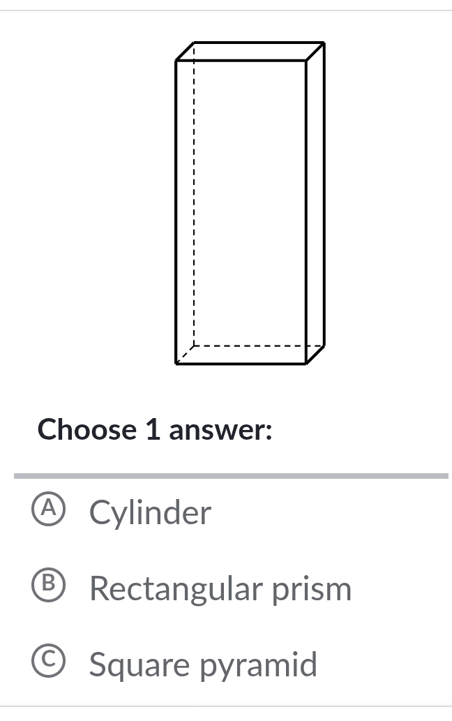 Choose 1 answer:
A Cylinder
B) Rectangular prism
Square pyramid