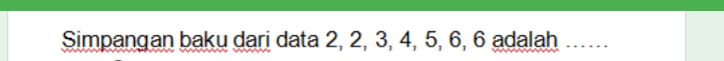 Simpangan baku dari data 2, 2, 3, 4, 5, 6, 6 adalah …..