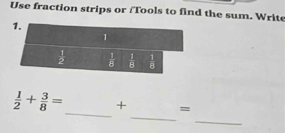 Use fraction strips or ¿Tools to find the sum. Write
_
_
 1/2 + 3/8 =
+
=
_