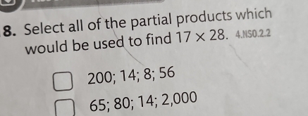 Select all of the partial products which
would be used to find 17* 28 4.NSO. 2.2
200; 14; 8; 56
65; 80; 14; 2,000