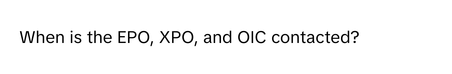 When is the EPO, XPO, and OIC contacted?