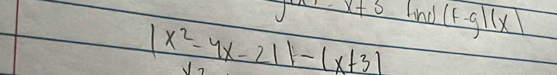 _ x+3 And (f-g)(x)
|x^2-4x-21|-|x+3|