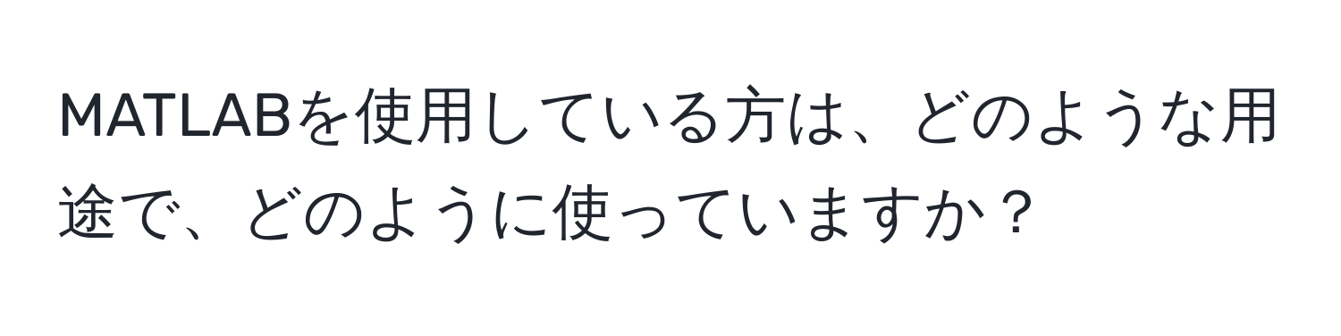 MATLABを使用している方は、どのような用途で、どのように使っていますか？