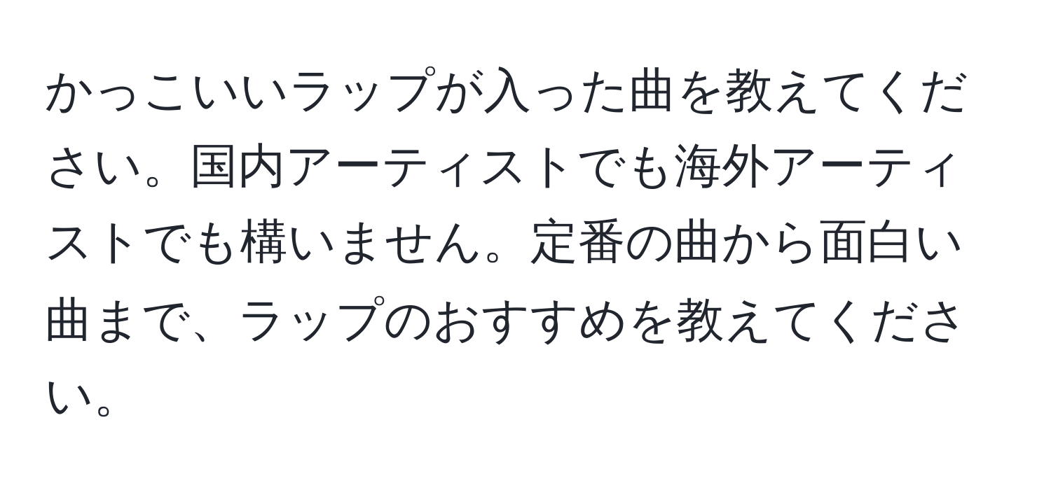 かっこいいラップが入った曲を教えてください。国内アーティストでも海外アーティストでも構いません。定番の曲から面白い曲まで、ラップのおすすめを教えてください。