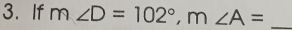 If m∠ D=102°, m∠ A= _