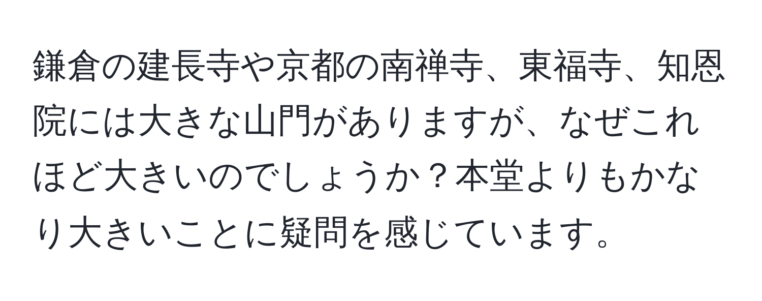 鎌倉の建長寺や京都の南禅寺、東福寺、知恩院には大きな山門がありますが、なぜこれほど大きいのでしょうか？本堂よりもかなり大きいことに疑問を感じています。