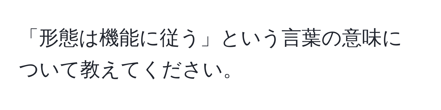 「形態は機能に従う」という言葉の意味について教えてください。