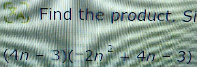 Find the product. Si
(4n-3)(-2n^2+4n-3)