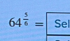 64^(frac 5)6= Sel