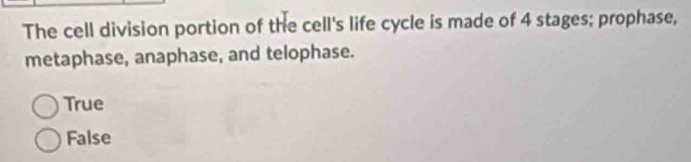 The cell division portion of the cell's life cycle is made of 4 stages; prophase,
metaphase, anaphase, and telophase.
True
False