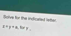 Solve for the indicated letter.
z=y+a , for y ,