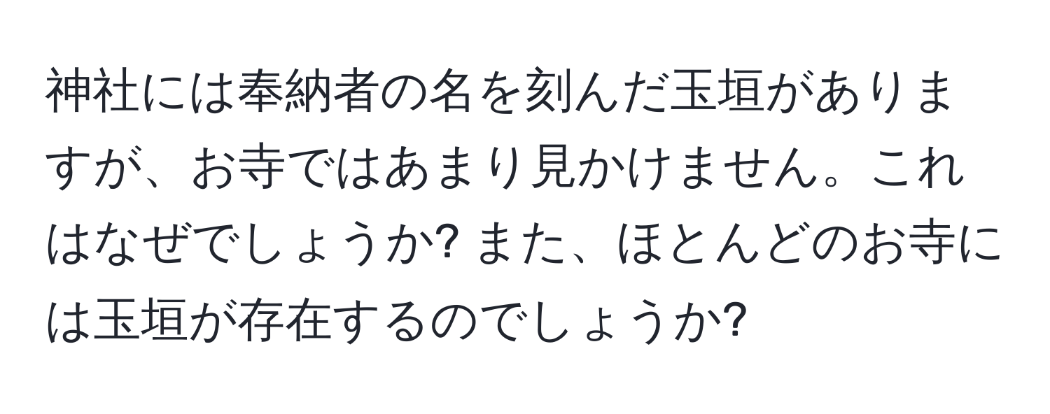 神社には奉納者の名を刻んだ玉垣がありますが、お寺ではあまり見かけません。これはなぜでしょうか? また、ほとんどのお寺には玉垣が存在するのでしょうか?