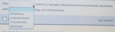 A(n) country is typically industrialized and economically developed 
with blogy and infrastructure.
developing
underdeveloped One attempt
unsustainable
developed