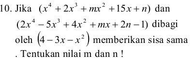 Jika (x^4+2x^3+mx^2+15x+n) dan
(2x^4-5x^3+4x^2+mx+2n-1) dibagi
oleh (4-3x-x^2) memberikan sisa sama
. Tentukan nilai m dan n!