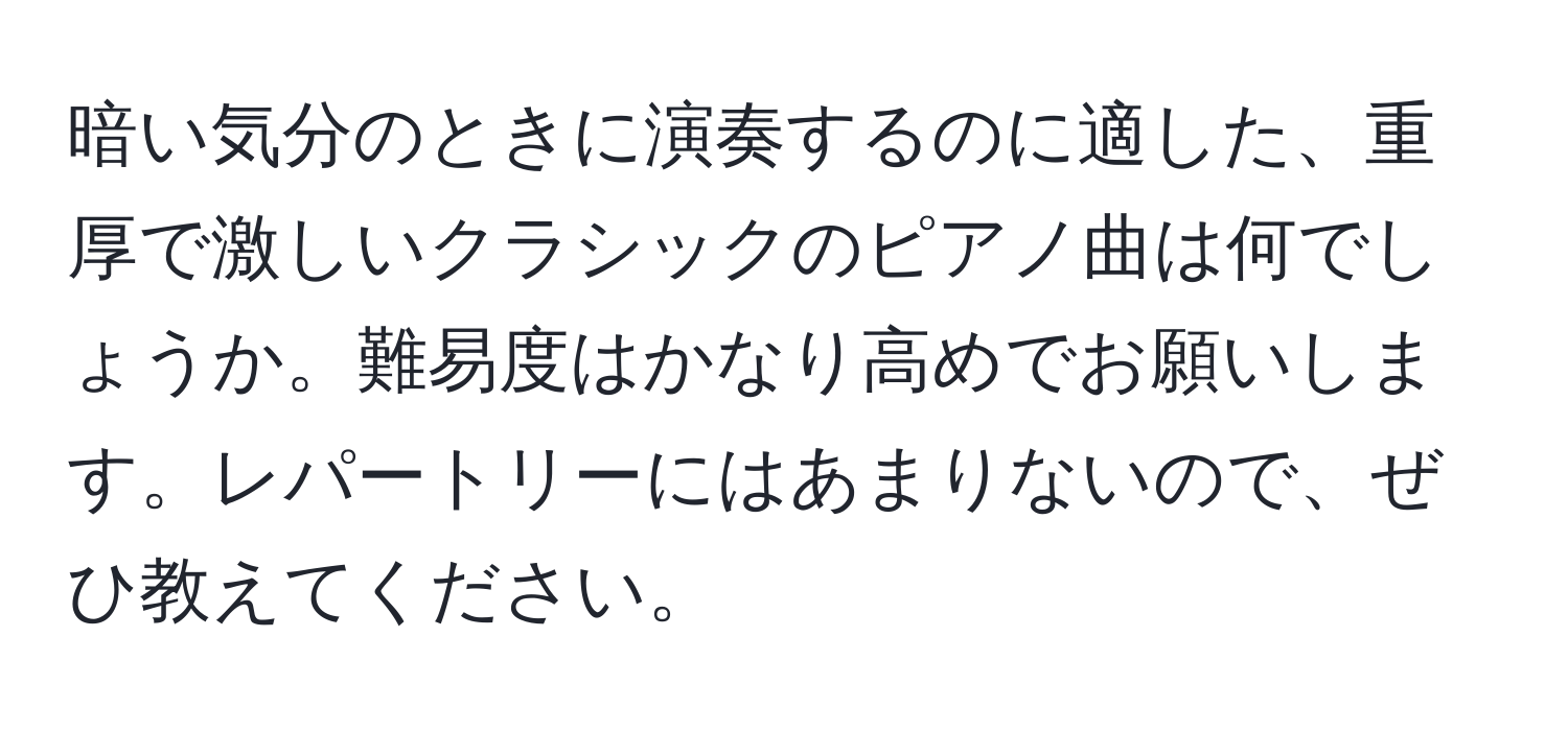 暗い気分のときに演奏するのに適した、重厚で激しいクラシックのピアノ曲は何でしょうか。難易度はかなり高めでお願いします。レパートリーにはあまりないので、ぜひ教えてください。