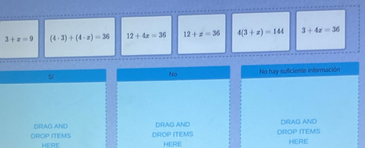 3+x=9 (4· 3)+(4· x)=36 12+4x=36 12+x=36 4(3+x)=144 3+4x=36
No hay suficiente información
sí
No
DRAG AND DRAG AND DRAG AND
DROP ITEMS DROP ITEMS DROP ITEMS
HERE HERE HERE