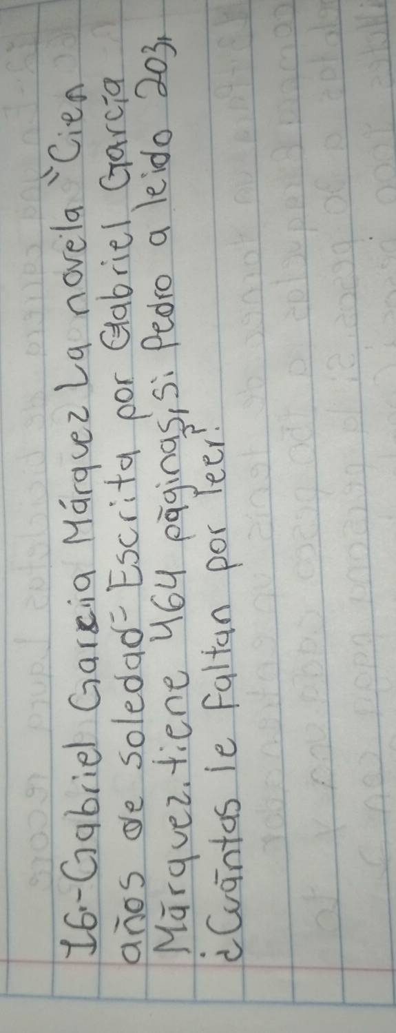 16- Gabriel Garxia Marguez La novela Cien 
anos de soledad- Escrita por Gabriel Garcia 
Marquez tiene y6u paginas, si Pedro a leido 203
Cuaintas ie Faltan por feer?