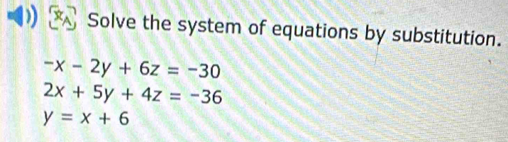 Solve the system of equations by substitution.
-x-2y+6z=-30
2x+5y+4z=-36
y=x+6