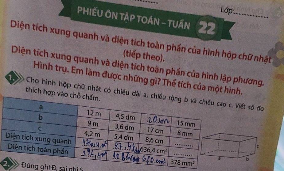 Lớp:
PHIẾU ÔN TậP TOáN - tuẤn 22_
Diện tích xung quanh và diện tích toàn phần của hình hộp chữ nhật
(tiếp theo).
Diện tích xung quanh và diện tích toàn phần của hình lập phương.
Hình trụ. Em làm được những gì? Thể tích của một hình.
thích hợp và
1 Cho hình hộp chữ nhật có chiều dàc. Viết số đo
ghi Đ, sai ghi S