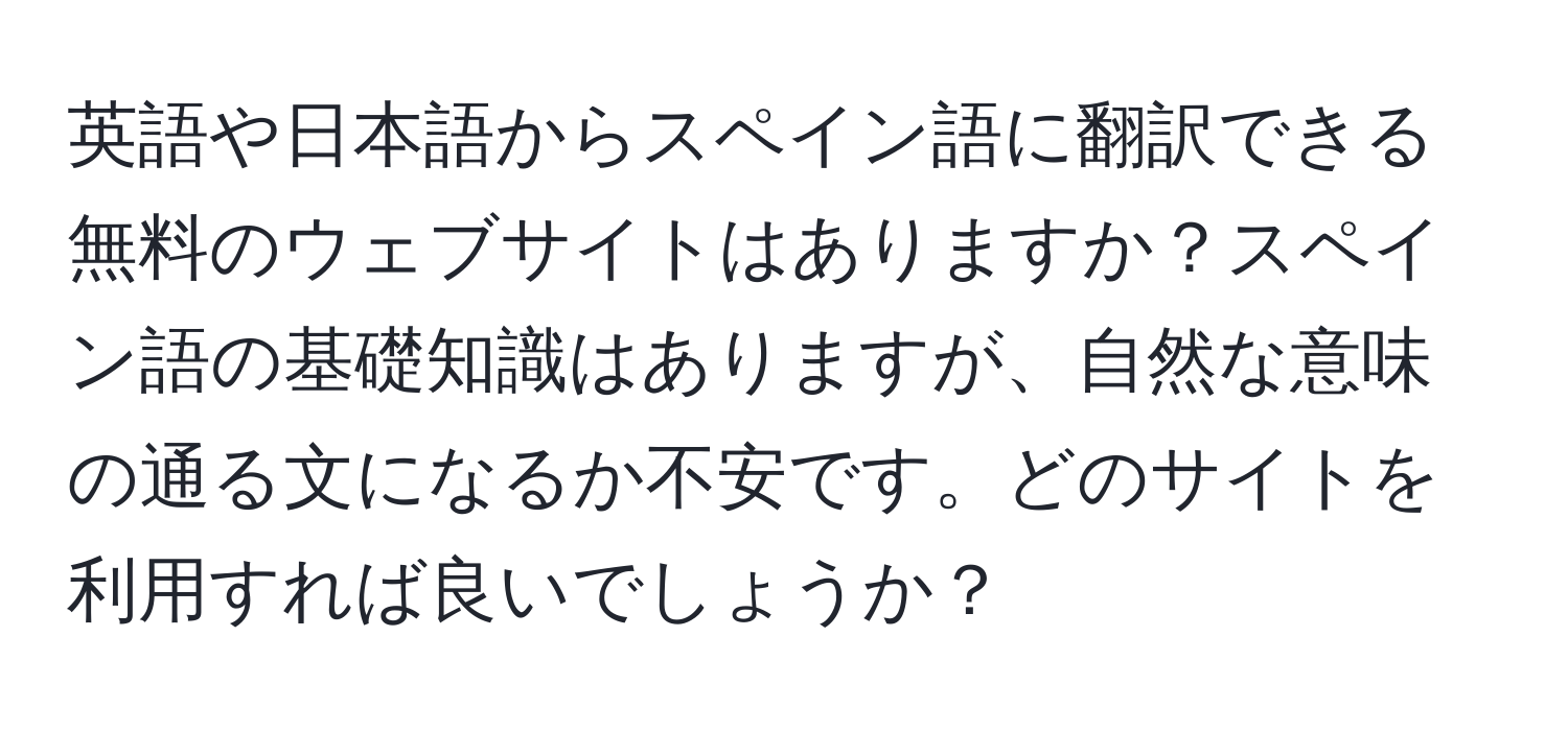 英語や日本語からスペイン語に翻訳できる無料のウェブサイトはありますか？スペイン語の基礎知識はありますが、自然な意味の通る文になるか不安です。どのサイトを利用すれば良いでしょうか？