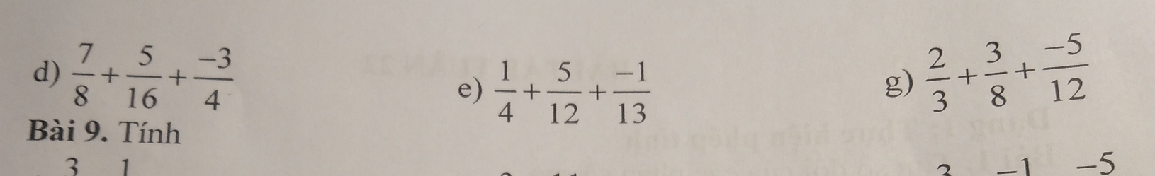 7/8 + 5/16 + (-3)/4   1/4 + 5/12 + (-1)/13 
e) 
g)  2/3 + 3/8 + (-5)/12 
Bài 9. Tính 
3 I 
2 -1 -5