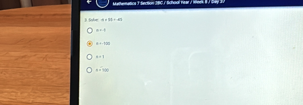 Mathematics 7 Section 2BC / School Year / Week 8 / Day 37
3. Solve: 11+55=-45
n=-1
n=-100
n=1
n=100