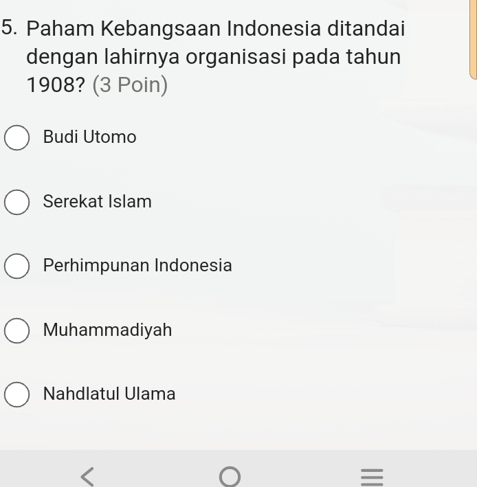 Paham Kebangsaan Indonesia ditandai
dengan lahirnya organisasi pada tahun
1908? (3 Poin)
Budi Utomo
Serekat Islam
Perhimpunan Indonesia
Muhammadiyah
Nahdlatul Ulama