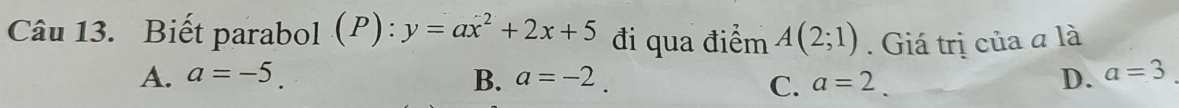 Biết parabol (P): y=ax^2+2x+5 đi qua điểm A(2;1). Giá trị của a là
A. a=-5. B. a=-2. a=2. D. a=3
C.