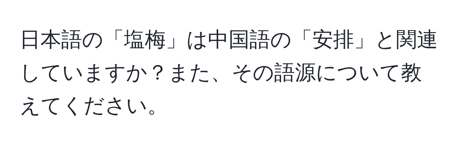 日本語の「塩梅」は中国語の「安排」と関連していますか？また、その語源について教えてください。