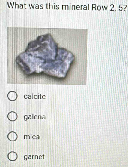 What was this mineral Row 2, 5?
calcite
galena
mica
garnet