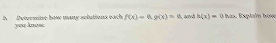 Determine how many solutions each f(x)=0, g(x)=0 and h(x)=0 has. Explain how 
you know.