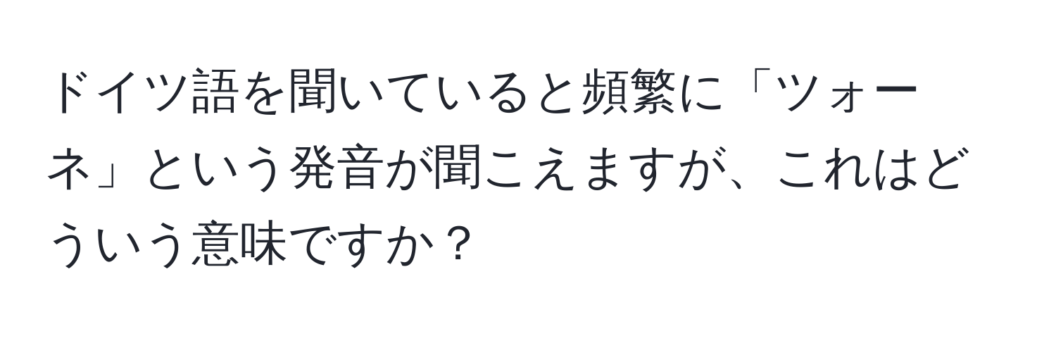 ドイツ語を聞いていると頻繁に「ツォーネ」という発音が聞こえますが、これはどういう意味ですか？