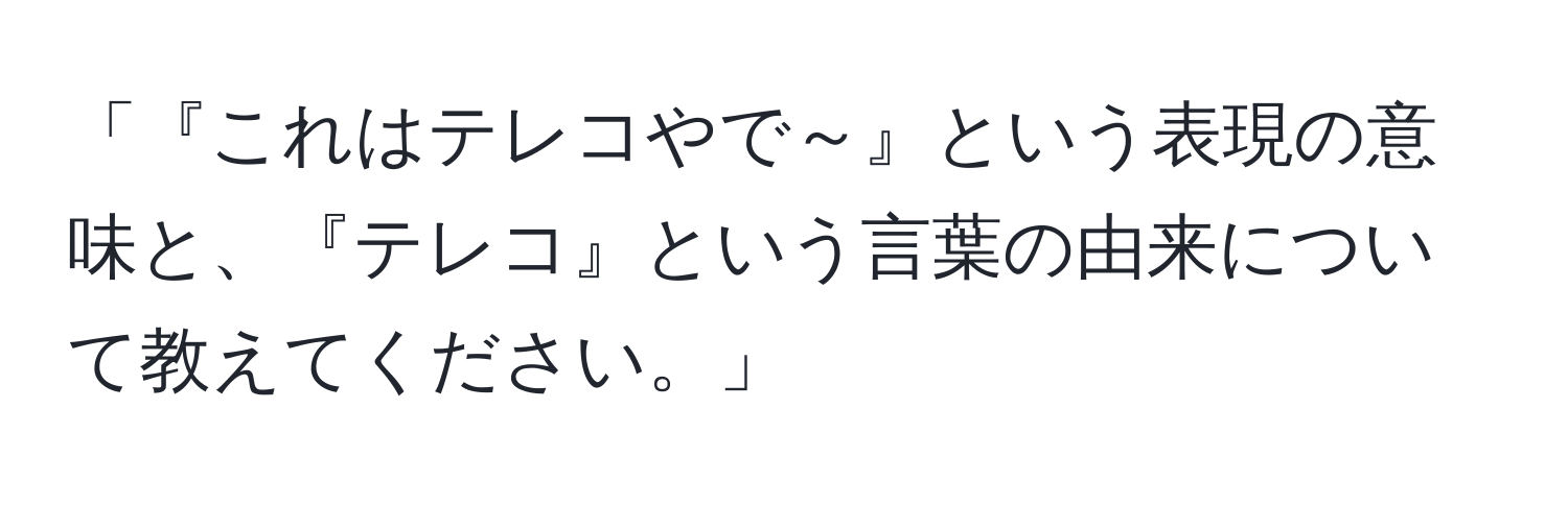 「『これはテレコやで～』という表現の意味と、『テレコ』という言葉の由来について教えてください。」