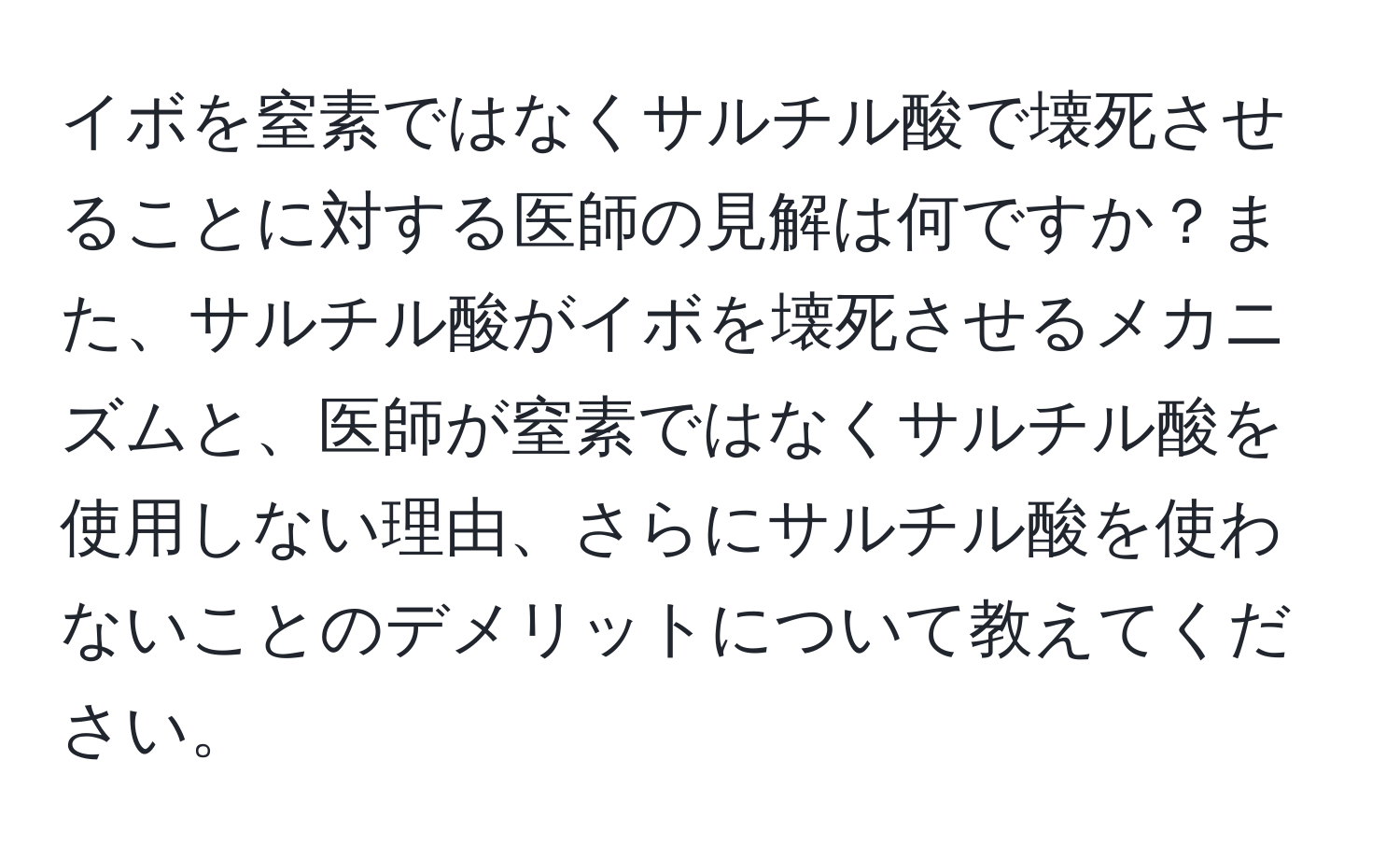 イボを窒素ではなくサルチル酸で壊死させることに対する医師の見解は何ですか？また、サルチル酸がイボを壊死させるメカニズムと、医師が窒素ではなくサルチル酸を使用しない理由、さらにサルチル酸を使わないことのデメリットについて教えてください。