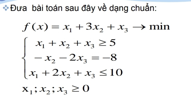 Đưa bài toán sau đây về dạng chuẩn:
f(x)=x_1+3x_2+x_3to min
beginarrayl x_1+x_2+x_3≥ 5 -x_2-2x_3=-8 x_1+2x_2+x_3≤ 10endarray.
x_1;x_2;x_3≥ 0