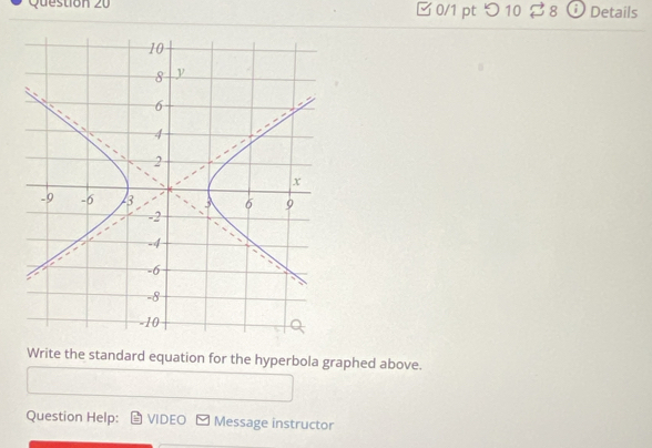 つ 10 % 8 Details 
Write the standard equation for the hyperbola graphed above. 
Question Help: VIDEO Message instructor