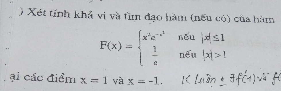 ) Xét tính khả vi và tìm đạo hàm (nếu có) của hàm 
nếu |x|≤ 1
F(x)=beginarrayl x^2e^(-x^2)  1/e endarray. nếu |x|>1
ại các điểm x=1 và x=-1.