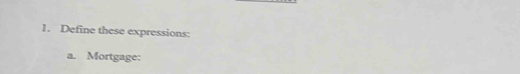 Define these expressions: 
a. Mortgage: