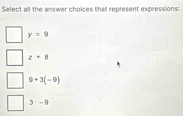 Select all the answer choices that represent expressions:
y=9
z+8
9+3(-9)
3· -9