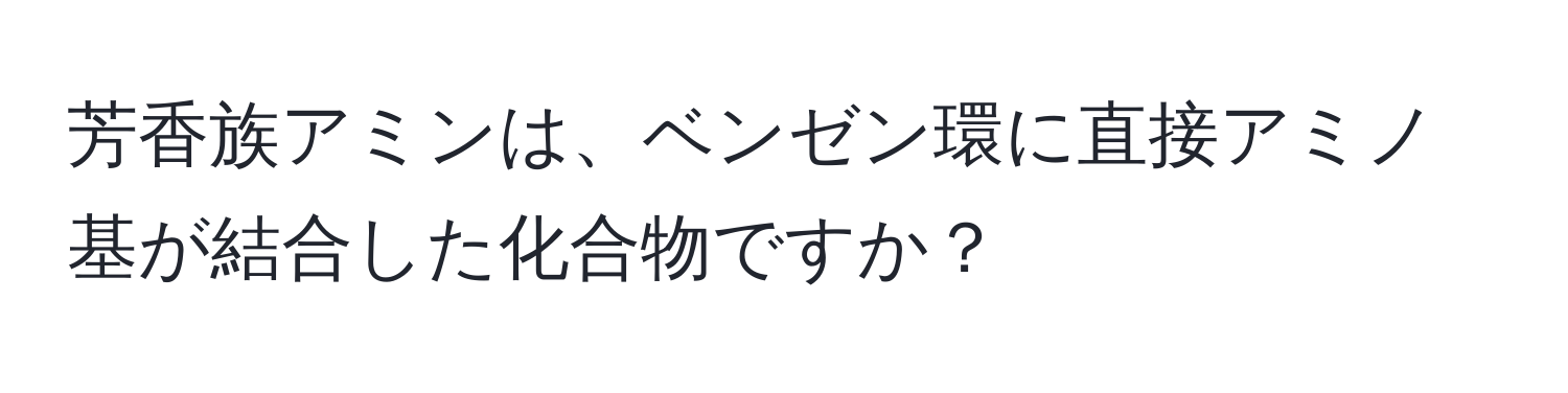 芳香族アミンは、ベンゼン環に直接アミノ基が結合した化合物ですか？