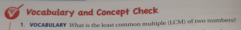 Vocabulary and Concept Check 
1. VOCABULARY What is the least common multiple (LCM) of two numbers?