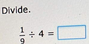 Divide.
 1/9 / 4=□